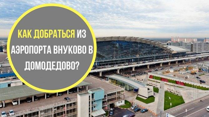 3 способа добраться из аэропорта внуково в домодедово | kak-kuda.info